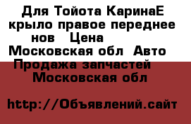 Для Тойота КаринаЕ крыло правое переднее нов › Цена ­ 2 900 - Московская обл. Авто » Продажа запчастей   . Московская обл.